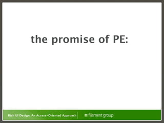 the promise of PE:




Rich UI Design: An Access-Oriented Approach
 