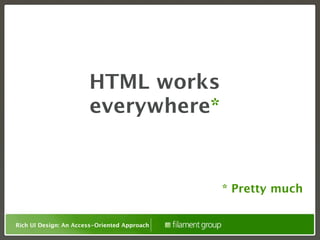 HTML works
                       everywhere*


                                              * Pretty much


Rich UI Design: An Access-Oriented Approach
 