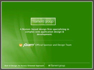 A Boston-based design ﬁrm specializing in
                    complex web application design &
                             development.



                                 Official Sponsor and Design Team




Rich UI Design: An Access-Oriented Approach
 