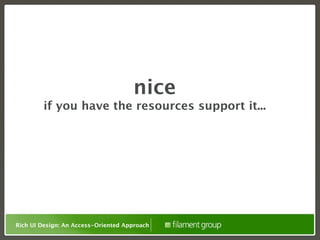 nice
        if you have the resources support it...




Rich UI Design: An Access-Oriented Approach
 