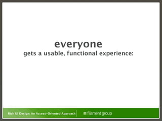 everyone
         gets a usable, functional experience:




Rich UI Design: An Access-Oriented Approach
 