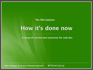 The 90% Solution



                 How it’s done now
                  A recap of current best practices for web dev




Rich UI Design: An Access-Oriented Approach
 