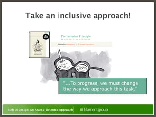 Take an inclusive approach!




                                    “...To progress, we must change
                                    the way we approach this task.”



Rich UI Design: An Access-Oriented Approach
 