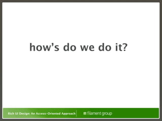how’s do we do it?




Rich UI Design: An Access-Oriented Approach
 