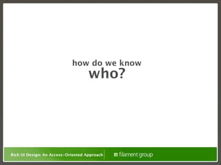 how do we know
                                    who?




Rich UI Design: An Access-Oriented Approach
 