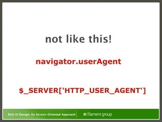 not like this!

                 navigator.userAgent


      $_SERVER['HTTP_USER_AGENT']


Rich UI Design: An Access-Oriented Approach
 