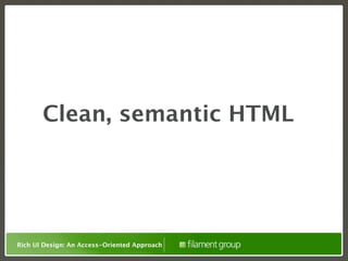 Clean, semantic HTML




Rich UI Design: An Access-Oriented Approach
 