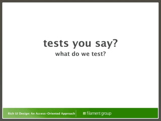 tests you say?
                              what do we test?




Rich UI Design: An Access-Oriented Approach
 