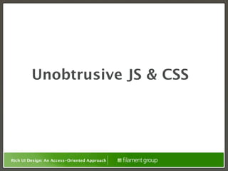 Unobtrusive JS & CSS




Rich UI Design: An Access-Oriented Approach
 