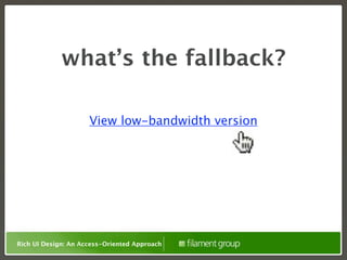 what’s the fallback?

                     View low-bandwidth version




Rich UI Design: An Access-Oriented Approach
 