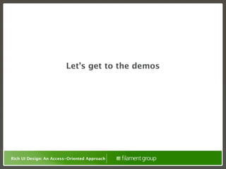 Let’s get to the demos




Rich UI Design: An Access-Oriented Approach
 