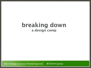 breaking down
                              a design comp




Rich UI Design: An Access-Oriented Approach
 