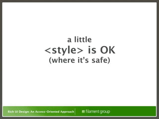 a little
                       <style> is OK
                          (where it’s safe)




Rich UI Design: An Access-Oriented Approach
 
