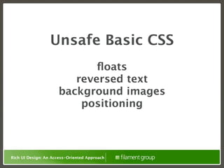 Unsafe Basic CSS
                            ﬂoats
                        reversed text
                     background images
                         positioning



Rich UI Design: An Access-Oriented Approach
 