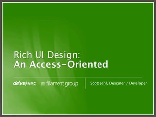 Rich UI Design:
An Access-Oriented
              Scott Jehl, Designer / Developer
 