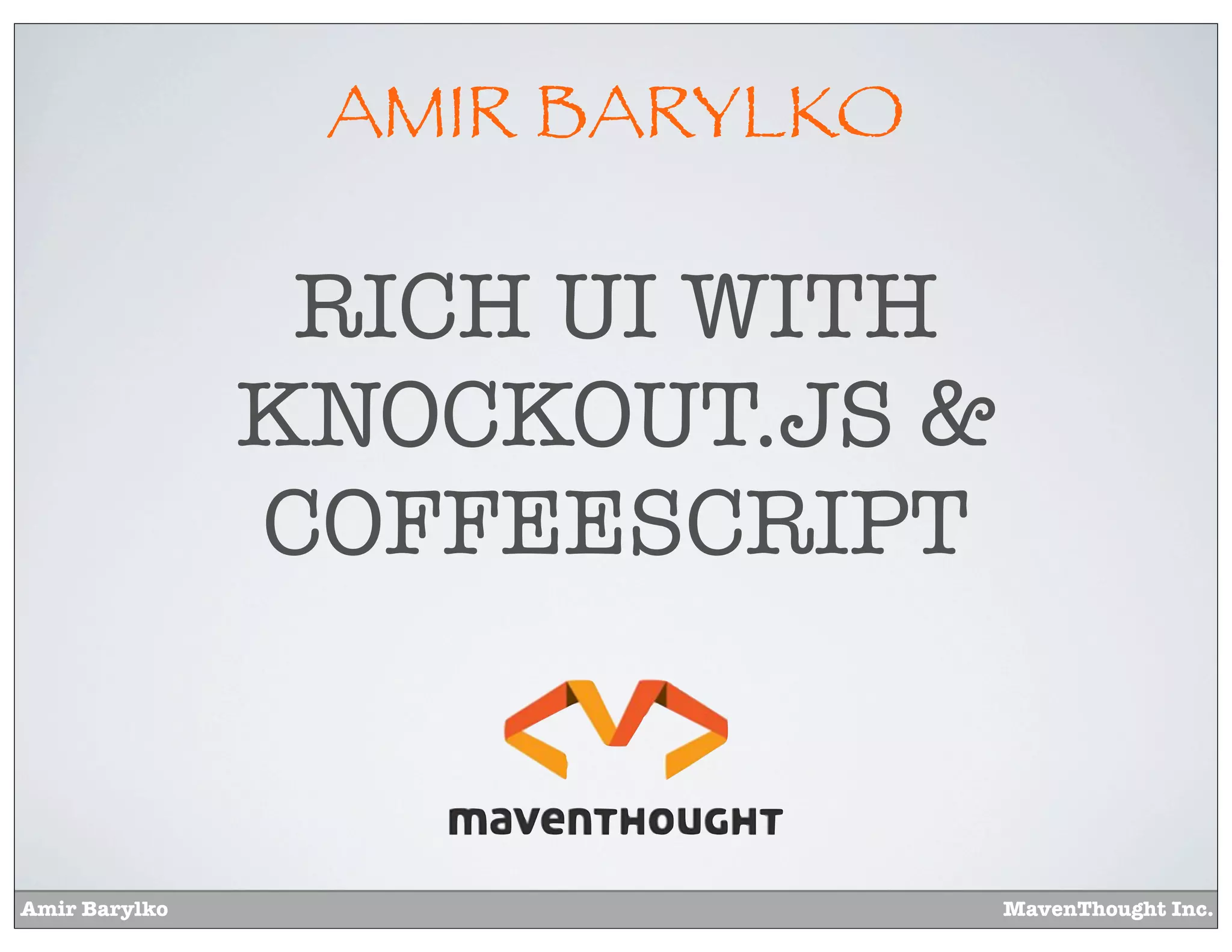 Amir Barylko MavenThought Inc.
AMIR BARYLKO
RICH UI WITH
KNOCKOUT.JS &
COFFEESCRIPT
 