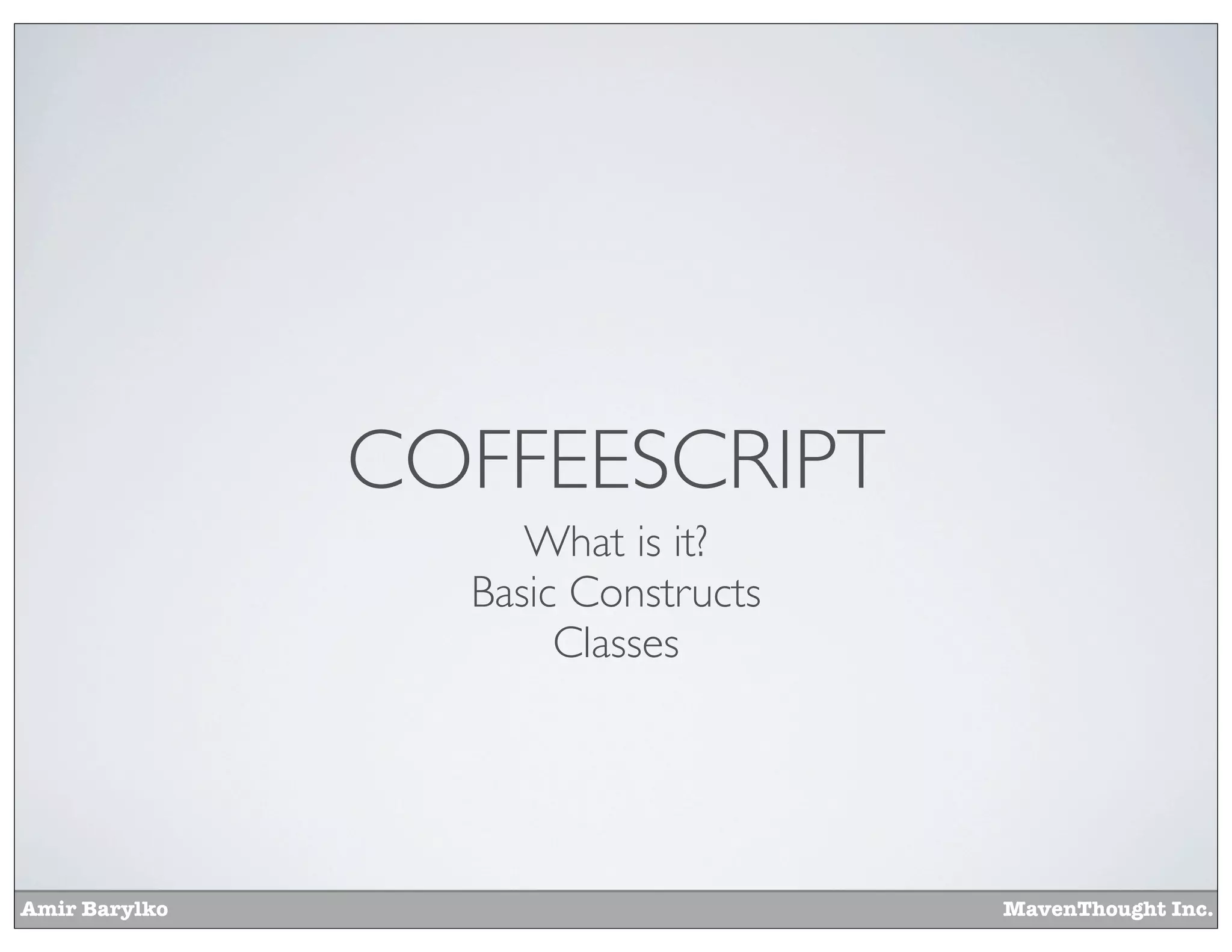 Amir Barylko MavenThought Inc.
COFFEESCRIPT
What is it?
Basic Constructs
Classes
 