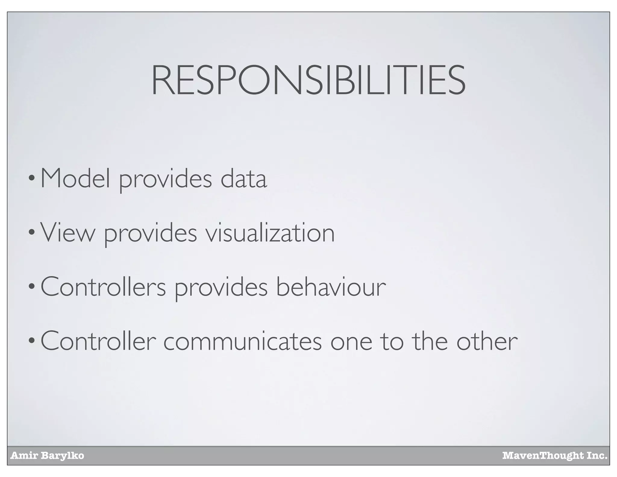 Amir Barylko MavenThought Inc.
RESPONSIBILITIES
•Model provides data
•View provides visualization
•Controllers provides behaviour
•Controller communicates one to the other
 