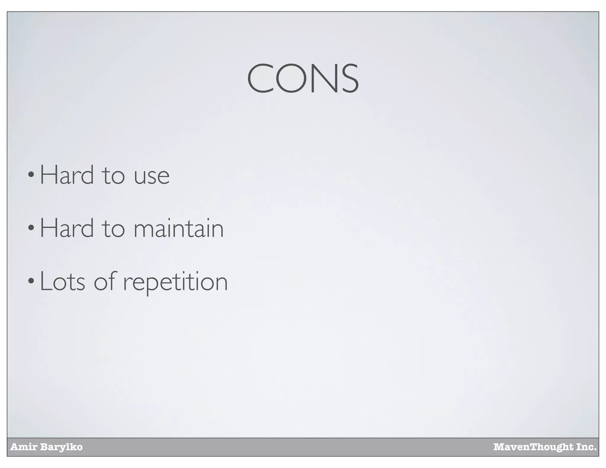 Amir Barylko MavenThought Inc.
CONS
•Hard to use
•Hard to maintain
•Lots of repetition
 