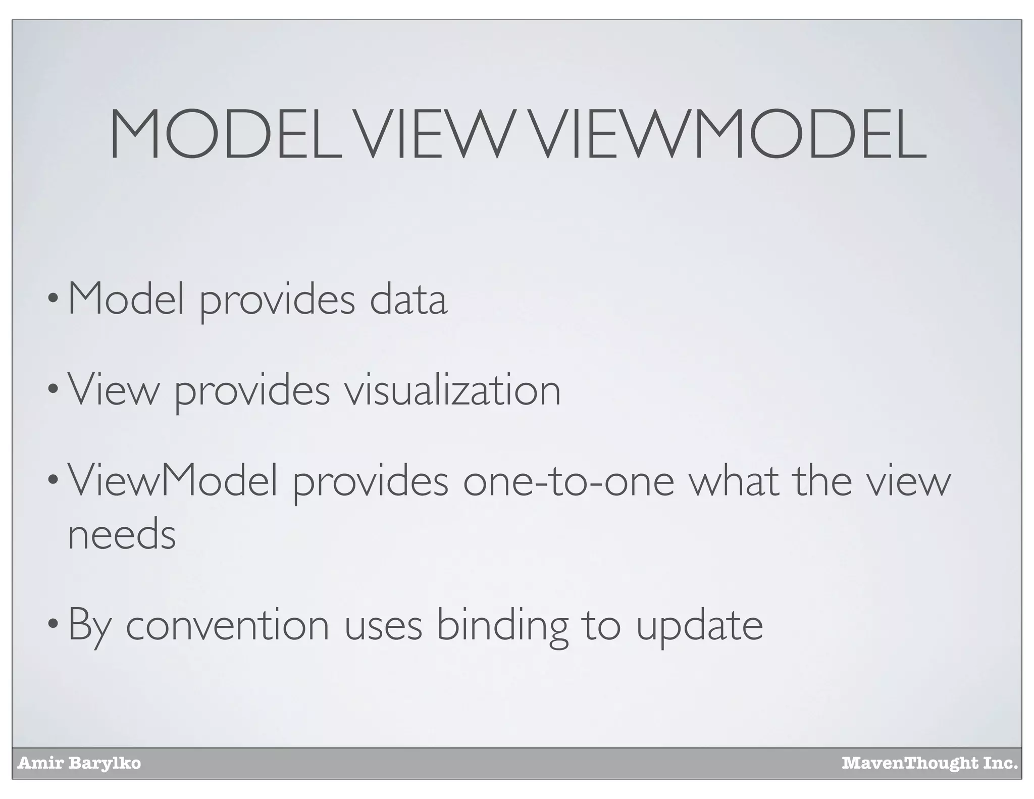 Amir Barylko MavenThought Inc.
MODELVIEWVIEWMODEL
•Model provides data
•View provides visualization
•ViewModel provides one-to-one what the view
needs
•By convention uses binding to update
 