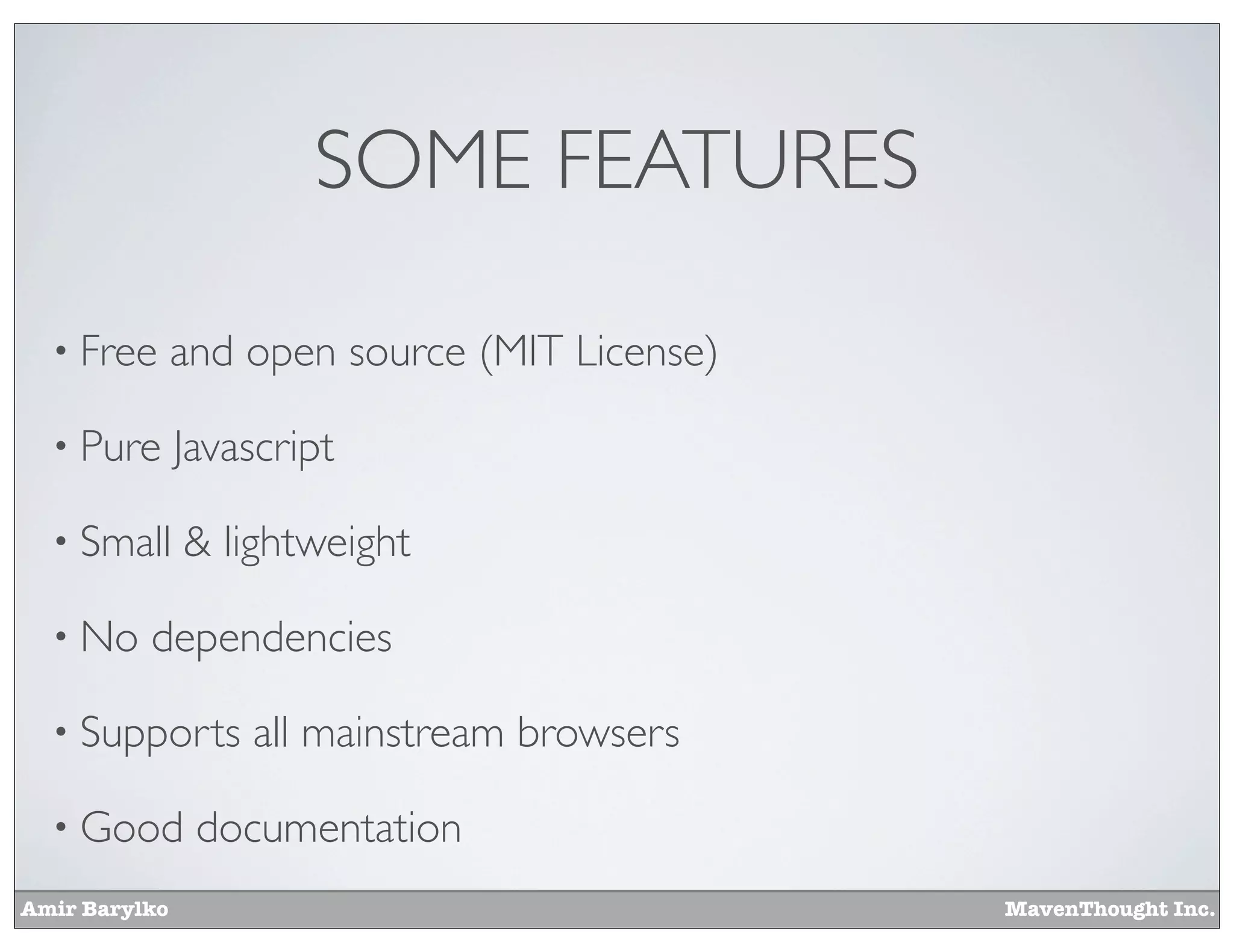 Amir Barylko MavenThought Inc.
SOME FEATURES
• Free and open source (MIT License)
• Pure Javascript
• Small & lightweight
• No dependencies
• Supports all mainstream browsers
• Good documentation
 