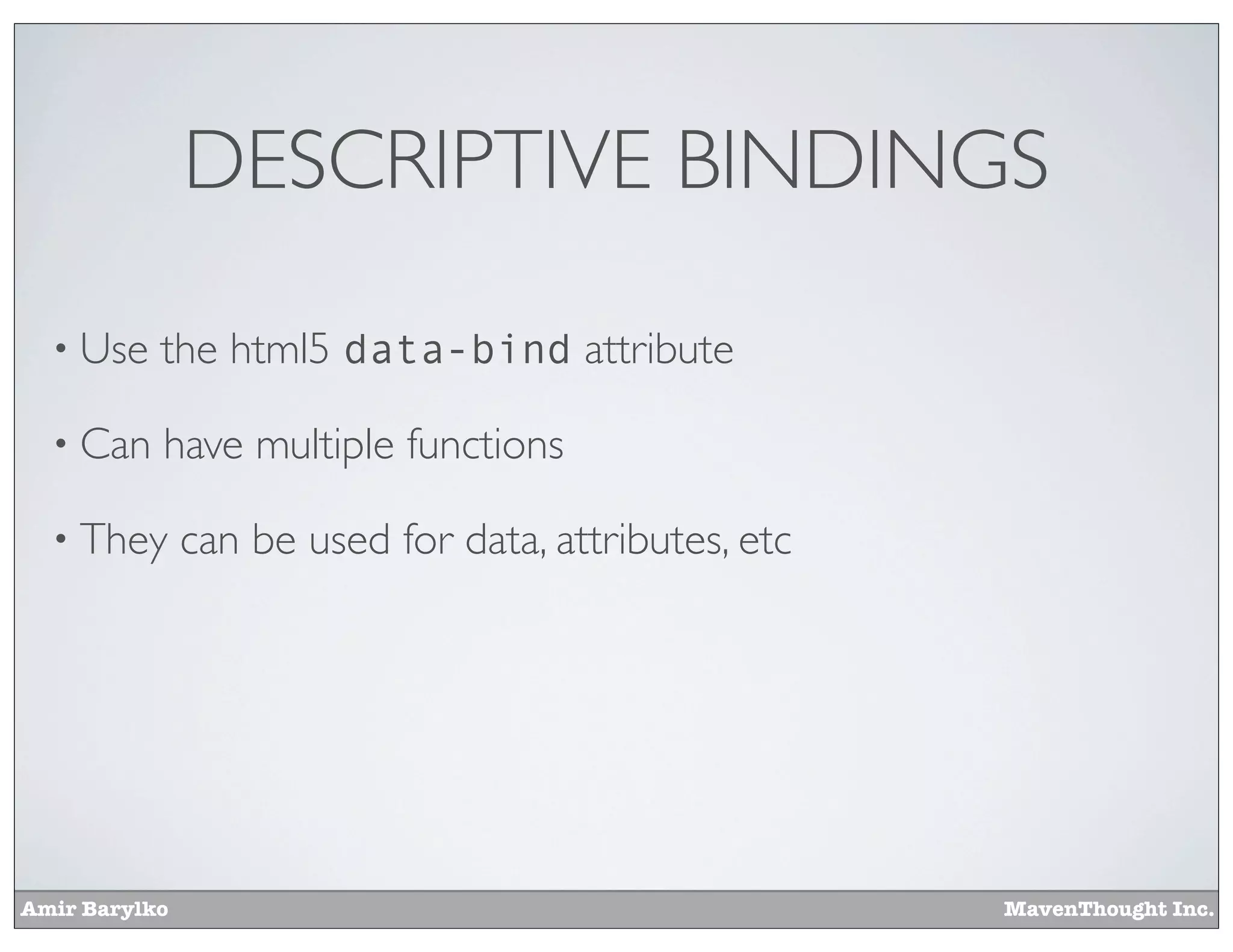 Amir Barylko MavenThought Inc.
DESCRIPTIVE BINDINGS
• Use the html5 data-bind attribute
• Can have multiple functions
• They can be used for data, attributes, etc
 