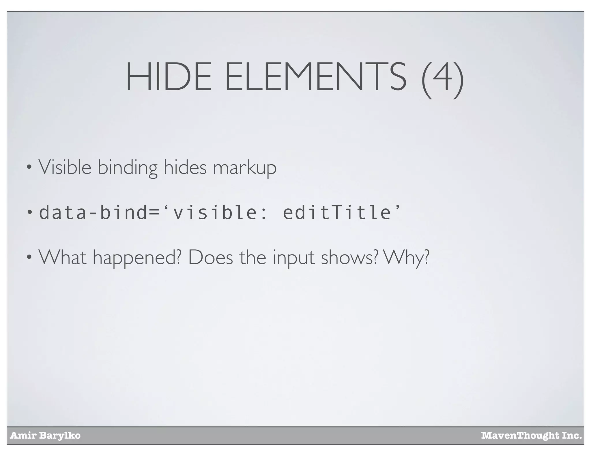 Amir Barylko MavenThought Inc.
HIDE ELEMENTS (4)
• Visible binding hides markup
• data-bind=‘visible: editTitle’
• What happened? Does the input shows? Why?
 