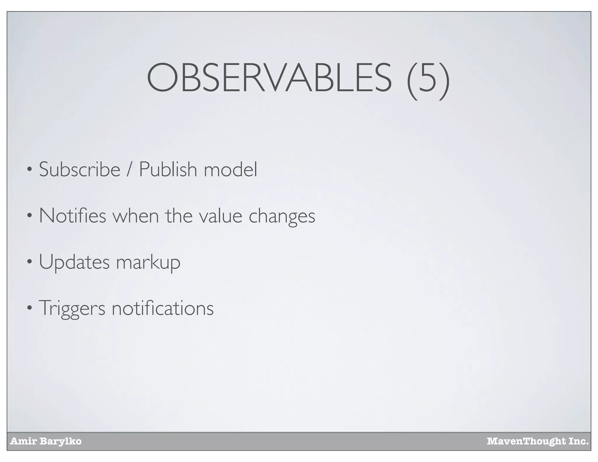 Amir Barylko MavenThought Inc.
OBSERVABLES (5)
• Subscribe / Publish model
• Notiﬁes when the value changes
• Updates markup
• Triggers notiﬁcations
 