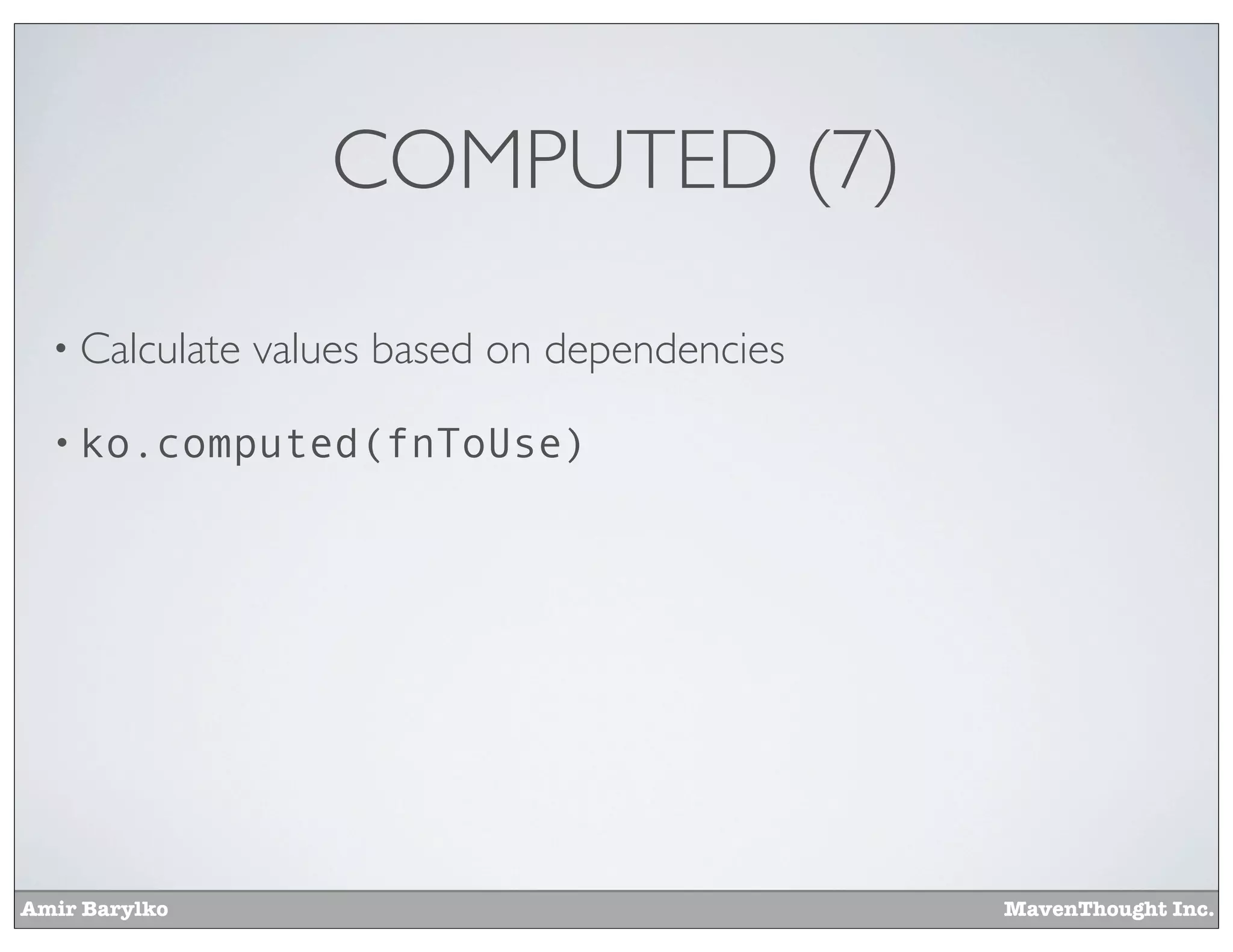 Amir Barylko MavenThought Inc.
COMPUTED (7)
• Calculate values based on dependencies
• ko.computed(fnToUse)
 