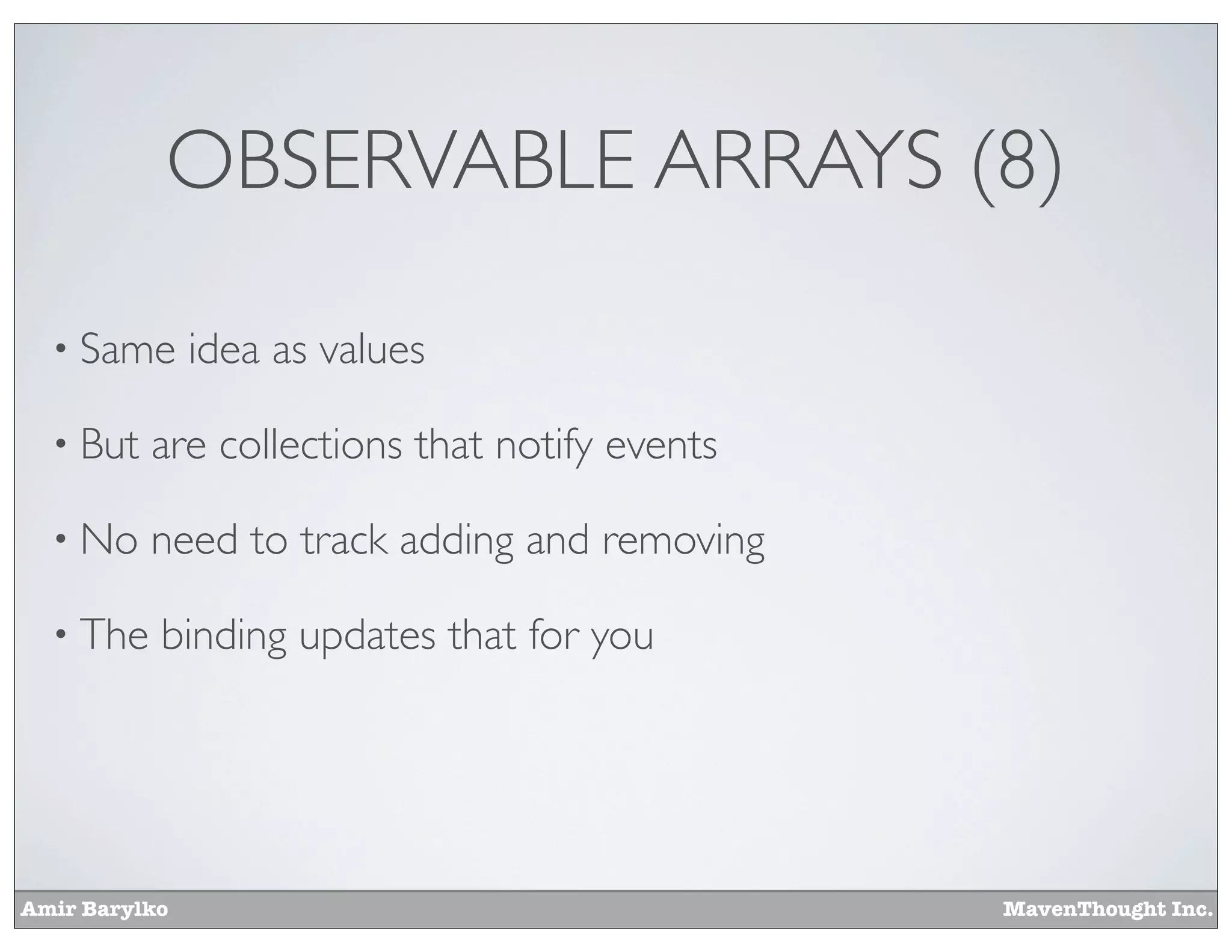 Amir Barylko MavenThought Inc.
OBSERVABLE ARRAYS (8)
• Same idea as values
• But are collections that notify events
• No need to track adding and removing
• The binding updates that for you
 