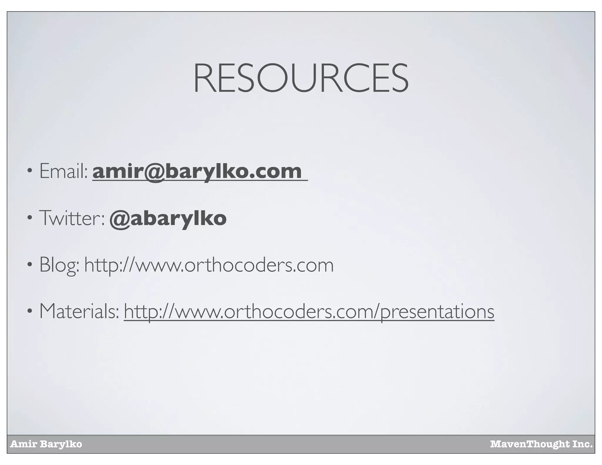 Amir Barylko MavenThought Inc.
RESOURCES
• Email: amir@barylko.com
• Twitter: @abarylko
• Blog: http://www.orthocoders.com
• Materials: http://www.orthocoders.com/presentations
 