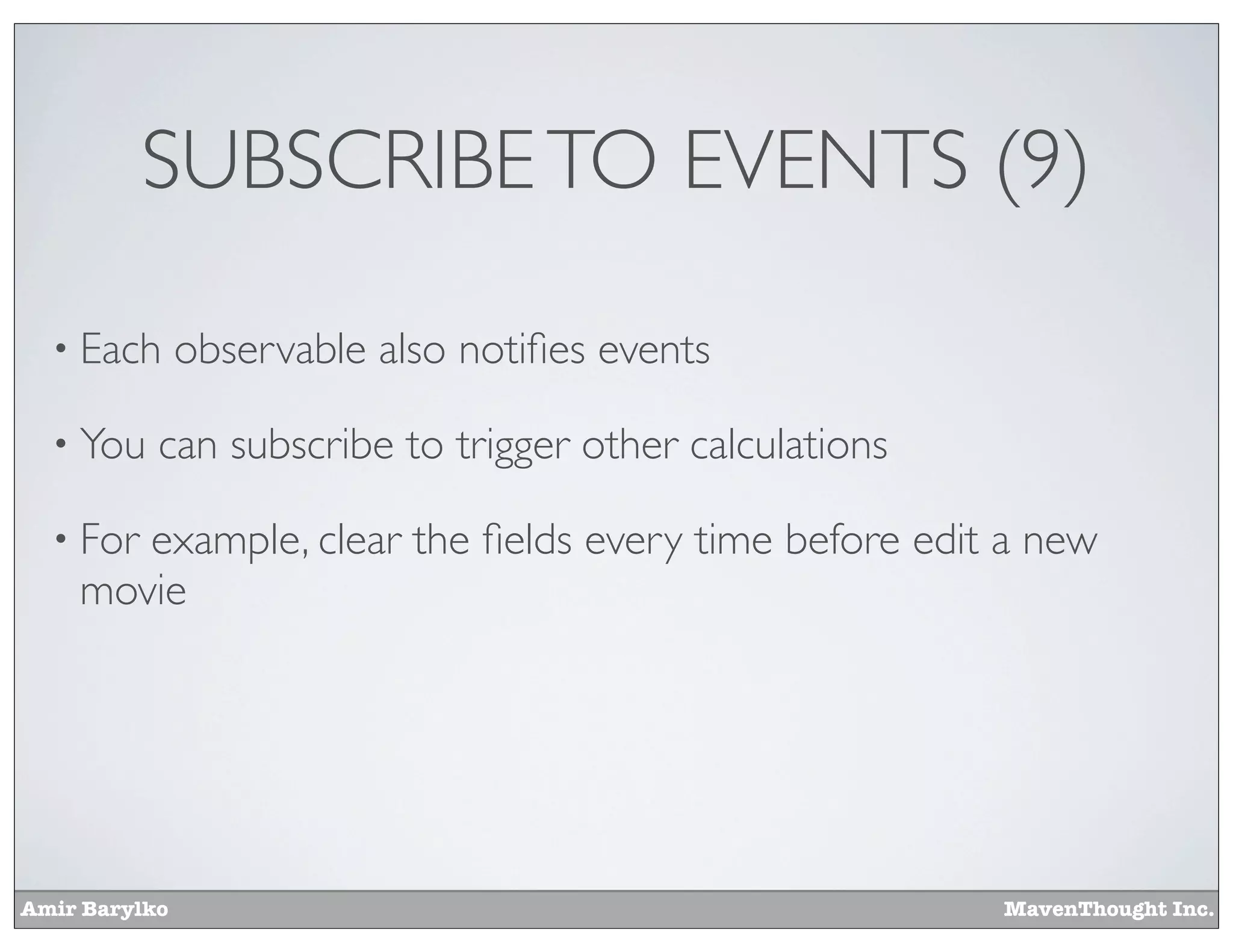 Amir Barylko MavenThought Inc.
SUBSCRIBETO EVENTS (9)
• Each observable also notiﬁes events
• You can subscribe to trigger other calculations
• For example, clear the ﬁelds every time before edit a new
movie
 