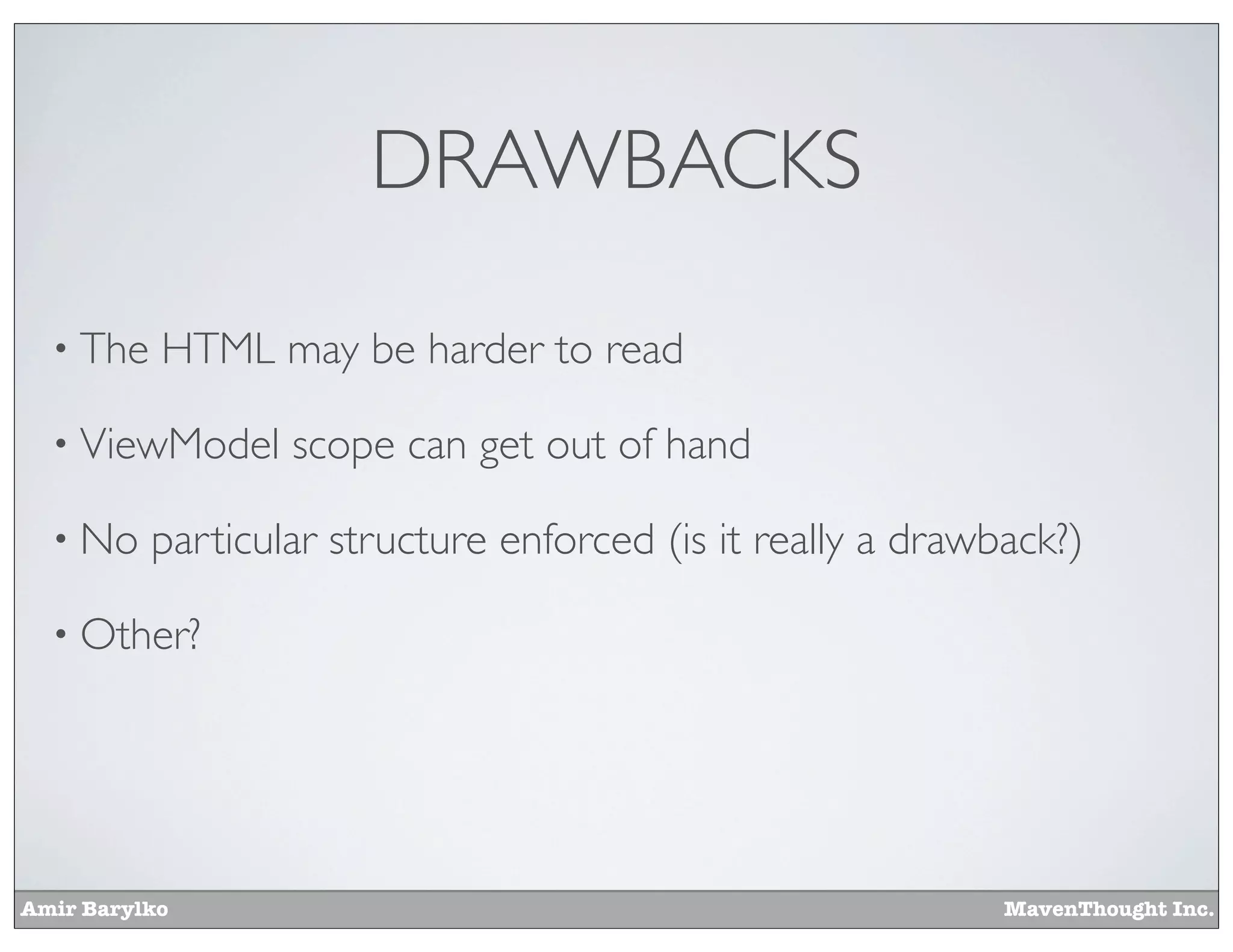 Amir Barylko MavenThought Inc.
DRAWBACKS
• The HTML may be harder to read
• ViewModel scope can get out of hand
• No particular structure enforced (is it really a drawback?)
• Other?
 