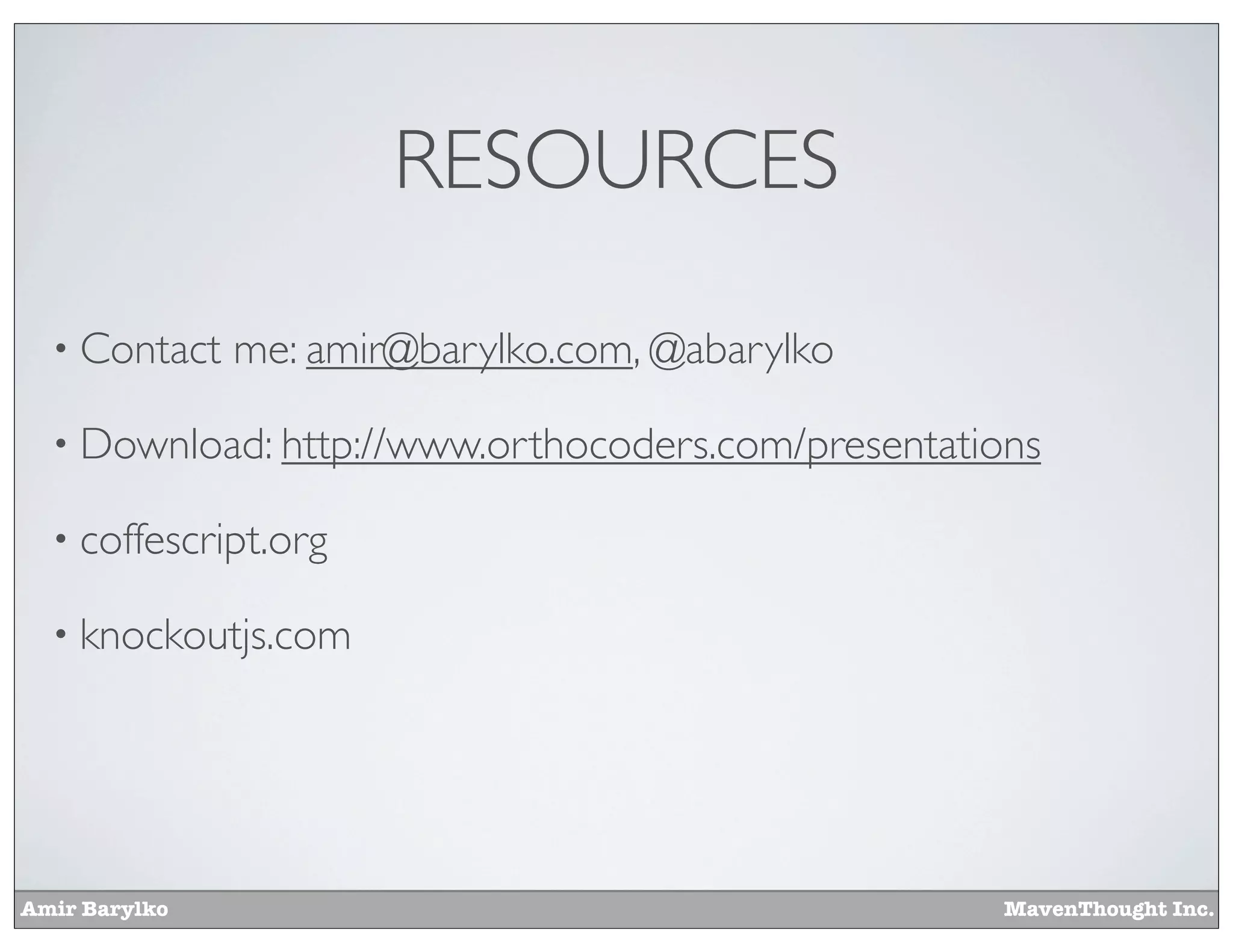Amir Barylko MavenThought Inc.
RESOURCES
• Contact me: amir@barylko.com, @abarylko
• Download: http://www.orthocoders.com/presentations
• coffescript.org
• knockoutjs.com
 