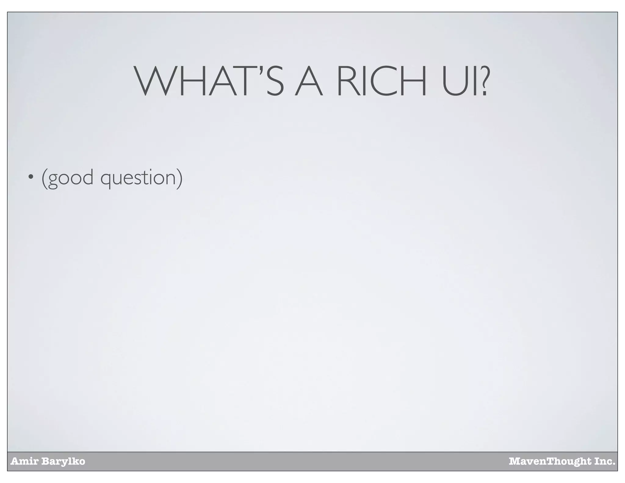 Amir Barylko MavenThought Inc.
WHAT’S A RICH UI?
• (good question)
 