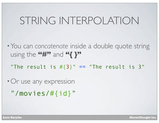 Amir Barylko MavenThought Inc.
STRING INTERPOLATION
•You can concatenate inside a double quote string
using the “#” and “{ }”
"The result is #{3}" == "The result is 3"
•Or use any expression
"/movies/#{id}"
 