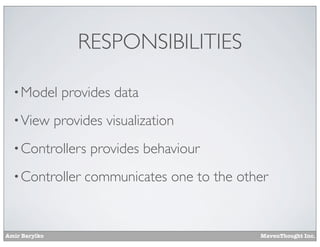Amir Barylko MavenThought Inc.
RESPONSIBILITIES
•Model provides data
•View provides visualization
•Controllers provides behaviour
•Controller communicates one to the other
 