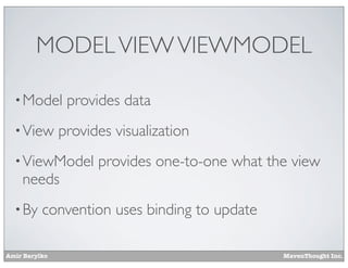 Amir Barylko MavenThought Inc.
MODELVIEWVIEWMODEL
•Model provides data
•View provides visualization
•ViewModel provides one-to-one what the view
needs
•By convention uses binding to update
 