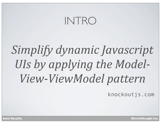 Amir Barylko MavenThought Inc.
INTRO
Simplify	
  dynamic	
  Javascript	
  
UIs	
  by	
  applying	
  the	
  Model-­
View-­ViewModel	
  pattern
knockoutjs.com
 