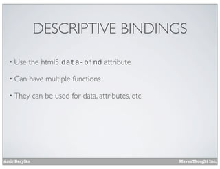 Amir Barylko MavenThought Inc.
DESCRIPTIVE BINDINGS
• Use the html5 data-bind attribute
• Can have multiple functions
• They can be used for data, attributes, etc
 