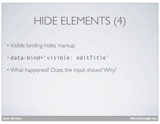 Amir Barylko MavenThought Inc.
HIDE ELEMENTS (4)
• Visible binding hides markup
• data-bind=‘visible: editTitle’
• What happened? Does the input shows? Why?
 