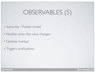 Amir Barylko MavenThought Inc.
OBSERVABLES (5)
• Subscribe / Publish model
• Notiﬁes when the value changes
• Updates markup
• Triggers notiﬁcations
 