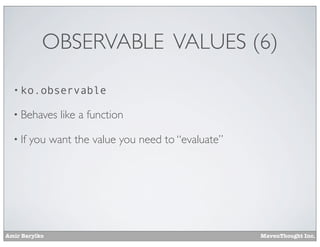Amir Barylko MavenThought Inc.
OBSERVABLE VALUES (6)
• ko.observable
• Behaves like a function
• If you want the value you need to “evaluate”
 
