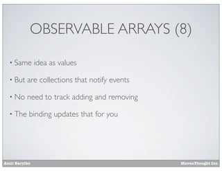 Amir Barylko MavenThought Inc.
OBSERVABLE ARRAYS (8)
• Same idea as values
• But are collections that notify events
• No need to track adding and removing
• The binding updates that for you
 