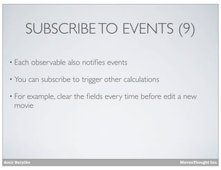Amir Barylko MavenThought Inc.
SUBSCRIBETO EVENTS (9)
• Each observable also notiﬁes events
• You can subscribe to trigger other calculations
• For example, clear the ﬁelds every time before edit a new
movie
 