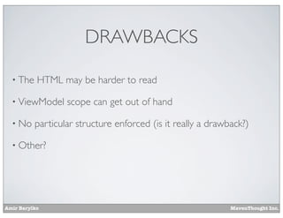 Amir Barylko MavenThought Inc.
DRAWBACKS
• The HTML may be harder to read
• ViewModel scope can get out of hand
• No particular structure enforced (is it really a drawback?)
• Other?
 