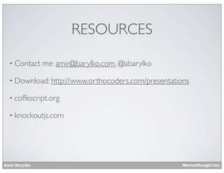 Amir Barylko MavenThought Inc.
RESOURCES
• Contact me: amir@barylko.com, @abarylko
• Download: http://www.orthocoders.com/presentations
• coffescript.org
• knockoutjs.com
 