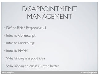 Amir Barylko MavenThought Inc.
DISAPPOINTMENT
MANAGEMENT
• Deﬁne Rich / Responsive UI
• Intro to Coffeescript
• Intro to Knockout.js
• Intro to MVVM
• Why binding is a good idea
• Why binding to classes is even better
 