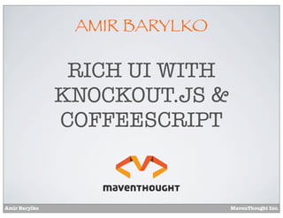 Amir Barylko MavenThought Inc.
AMIR BARYLKO
RICH UI WITH
KNOCKOUT.JS &
COFFEESCRIPT
 