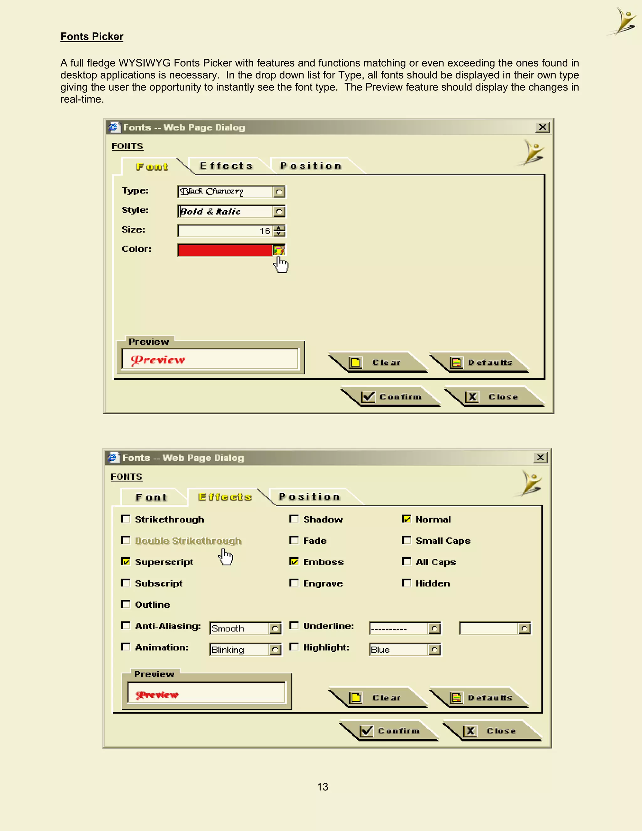 Fonts Picker

A full fledge WYSIWYG Fonts Picker with features and functions matching or even exceeding the ones found in
desktop applications is necessary. In the drop down list for Type, all fonts should be displayed in their own type
giving the user the opportunity to instantly see the font type. The Preview feature should display the changes in
real-time.




                                                        13
 